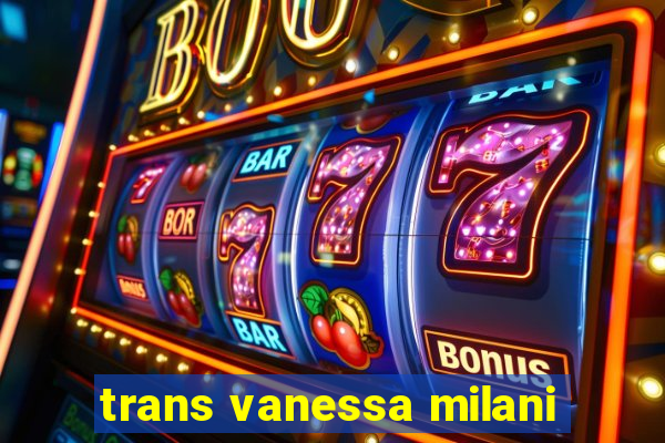 trans vanessa milani